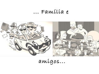 ... Família e




 amigos...
 