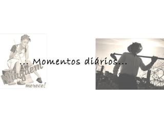 ... Momentos diários...
 