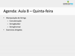 Agenda: Aula 8 – Quinta-feira
• Manipulação de Strings
   – Concatenação
   – StringBuilder
   – StringFormat
• Exercícios dirigidos
 
