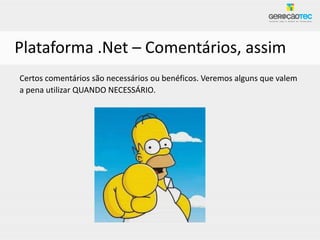 Plataforma .Net – Comentários, assim
Certos comentários são necessários ou benéficos. Veremos alguns que valem
a pena utilizar QUANDO NECESSÁRIO.
 
