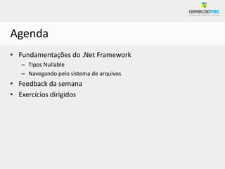 Agenda
• Fundamentações do .Net Framework
   – Tipos Nullable
   – Navegando pelo sistema de arquivos
• Feedback da semana
• Exercícios dirigidos
 