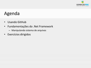 Agenda
• Usando GitHub
• Fundamentações do .Net Framework
   – Manipulando sistema de arquivos
• Exercícios dirigidos
 