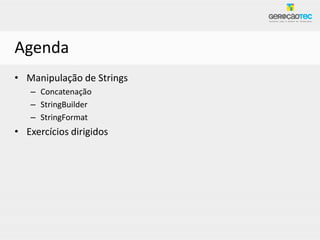 Agenda
• Manipulação de Strings
   – Concatenação
   – StringBuilder
   – StringFormat
• Exercícios dirigidos
 