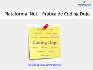 Plataforma .Net – Prática de Coding Dojo




          http://dojopuzzles.com/problemas
 