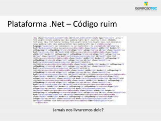 Plataforma .Net – Código ruim




            Jamais nos livraremos dele?
 