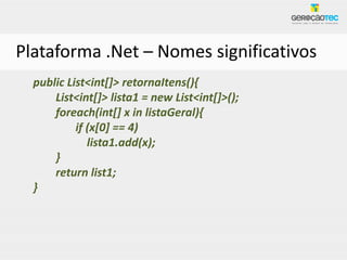 Plataforma .Net – Nomes significativos
  public List<int[]> retornaItens(){
      List<int[]> lista1 = new List<int[]>();
      foreach(int[] x in listaGeral){
           if (x[0] == 4)
              lista1.add(x);
      }
      return list1;
  }
 