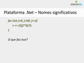 Plataforma .Net – Nomes significativos
  for (int j=0; j<50; j++){
      s += (t[j]*4)/5;
  }

  O que faz isso?
 