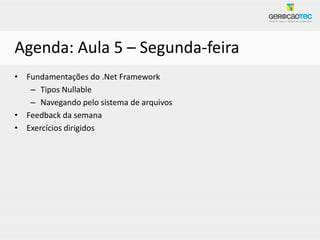 Agenda: Aula 5 – Segunda-feira
• Fundamentações do .Net Framework
   – Tipos Nullable
   – Navegando pelo sistema de arquivos
• Feedback da semana
• Exercícios dirigidos
 