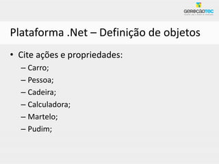 Plataforma .Net – Definição de objetos
• Cite ações e propriedades:
  – Carro;
  – Pessoa;
  – Cadeira;
  – Calculadora;
  – Martelo;
  – Pudim;
 