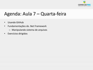 Agenda: Aula 7 – Quarta-feira
• Usando GitHub
• Fundamentações do .Net Framework
   – Manipulando sistema de arquivos
• Exercícios dirigidos
 