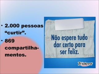 • 2.000 pessoas
  “curtir”.
• 869
  compartilha-
  mentos.
 