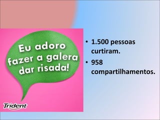 • 1.500 pessoas
  curtiram.
• 958
  compartilhamentos.
 