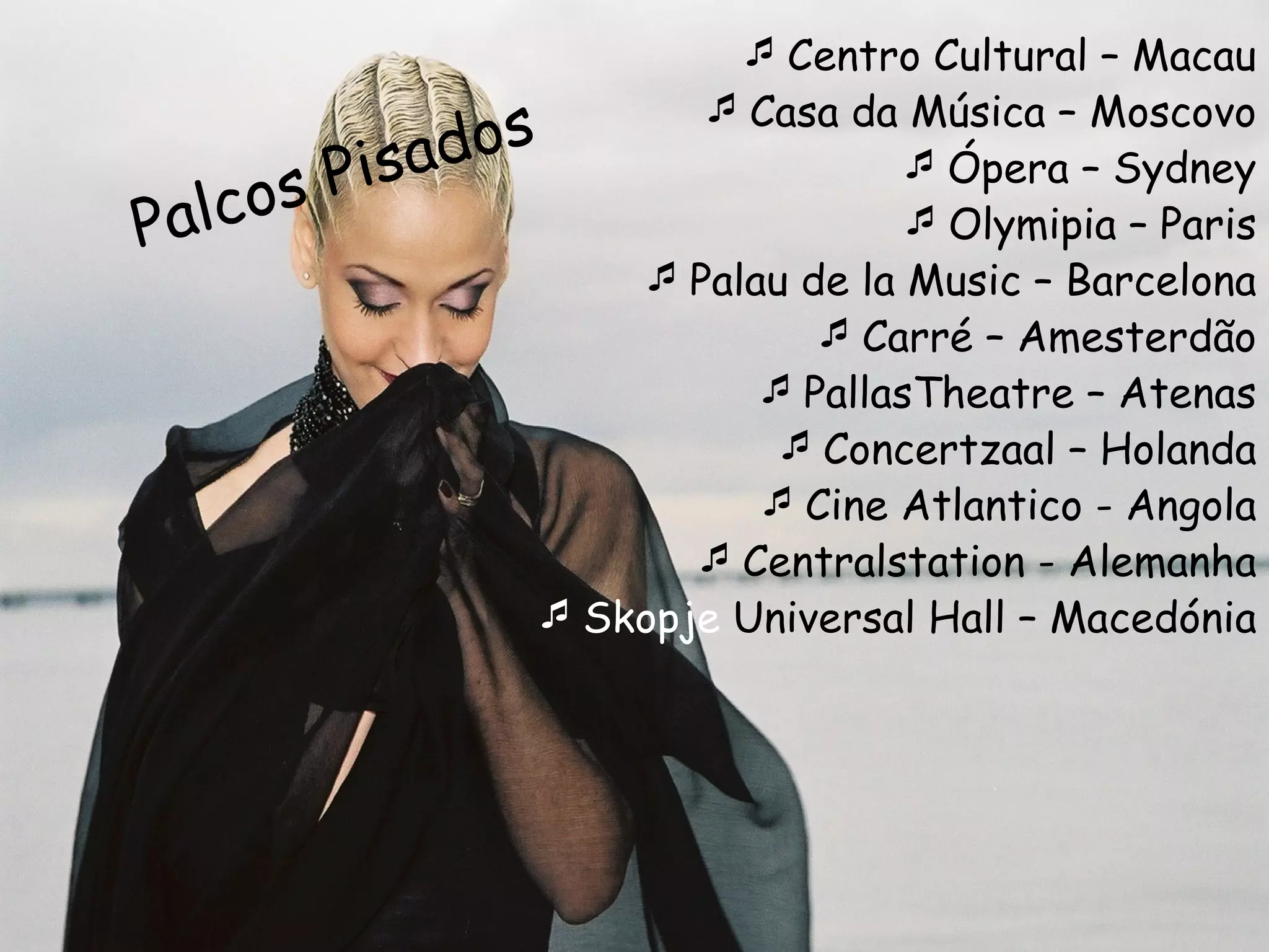 Palcos Pisados Centro Cultural – Macau Casa da Música – Moscovo Ópera – Sydney Olymipia – Paris Palau de la Music – Barcelona Carré – Amesterdão PallasTheatre – Atenas Concertzaal – Holanda Cine Atlantico - Angola Centralstation - Alemanha Skopje  Universal Hall – Macedónia 