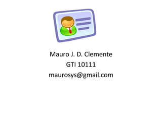 Mauro J. D. Clemente
     GTI 10111
maurosys@gmail.com
 
