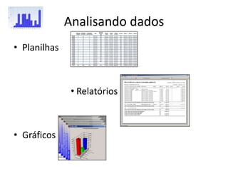 Analisando dados
• Planilhas



               • Relatórios



• Gráficos
 