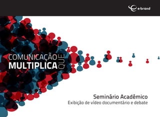 COMUNICAÇÃO
          QUE
MULTIPLICA


                            Seminário Acadêmico
                Exibição de vídeo documentário e debate
 