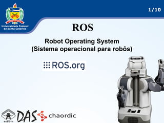 1/10
ROS
Robot Operating System
(Sistema operacional para robôs)
