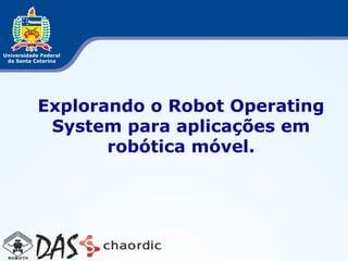 Explorando o Robot Operating
 System para aplicações em
       robótica móvel.
 