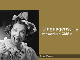 Linguagens, Fra
  meworks e CMS’s




Comic Women
 