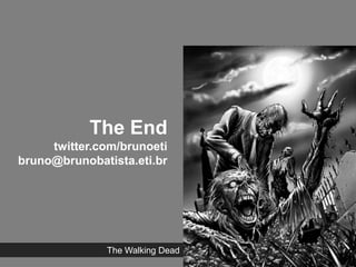 The End
     twitter.com/brunoeti
bruno@brunobatista.eti.br




              The Walking Dead
 