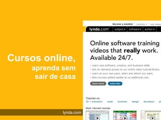 Cursos online,
    aprenda sem
     sair de casa



             lynda.com
 