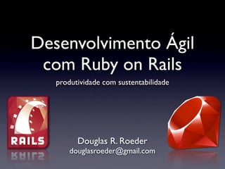 Desenvolvimento Ágil
 com Ruby on Rails
   produtividade com sustentabilidade




         Douglas R. Roeder
       douglasroeder@gmail.com