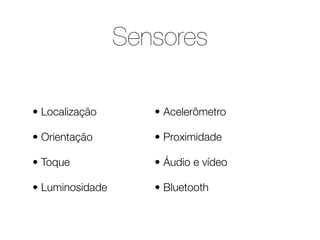 Sensores

• Localização       • Acelerômetro

• Orientação        • Proximidade

• Toque             • Áudio e vídeo

• Luminosidade      • Bluetooth
 