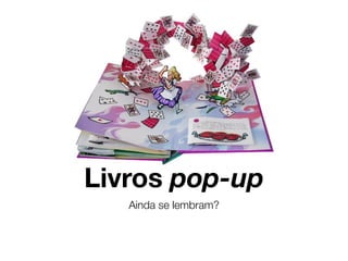 Livros pop-up
   Ainda se lembram?
 