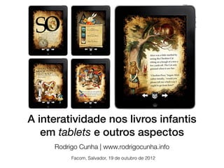 A interatividade nos livros infantis
   em tablets e outros aspectos
     Rodrigo Cunha | www.rodrigocunha.info
          Facom, Salvador, 19 de outubro de 2012
 