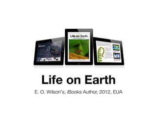 Life on Earth
E. O. Wilson's, iBooks Author, 2012, EUA
 