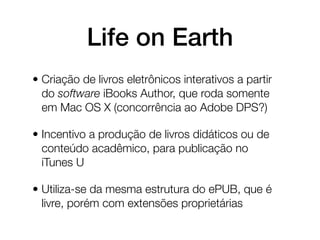 Life on Earth
• Criação de livros eletrônicos interativos a partir
  do software iBooks Author, que roda somente
  em Mac ...