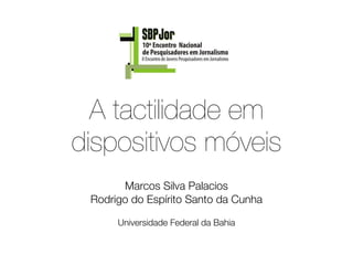 A tactilidade em
dispositivos móveis
       Marcos Silva Palacios
 Rodrigo do Espírito Santo da Cunha
                    
      Universidade Federal da Bahia
 
