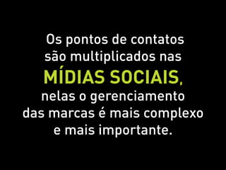 Os pontos de contatos
   são multiplicados nas
  Mídias sociais,
  nelas o gerenciamento
das marcas é mais complexo
    e mais importante.
 
