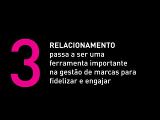 3
    relacionamento
    passa a ser uma
    ferramenta importante
    na gestão de marcas para
    fidelizar e engajar
 