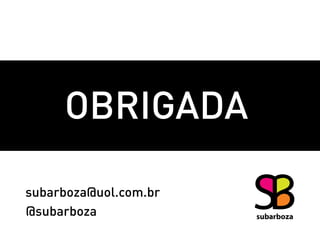 Obrigada

subarboza@uol.com.br
@subarboza
 