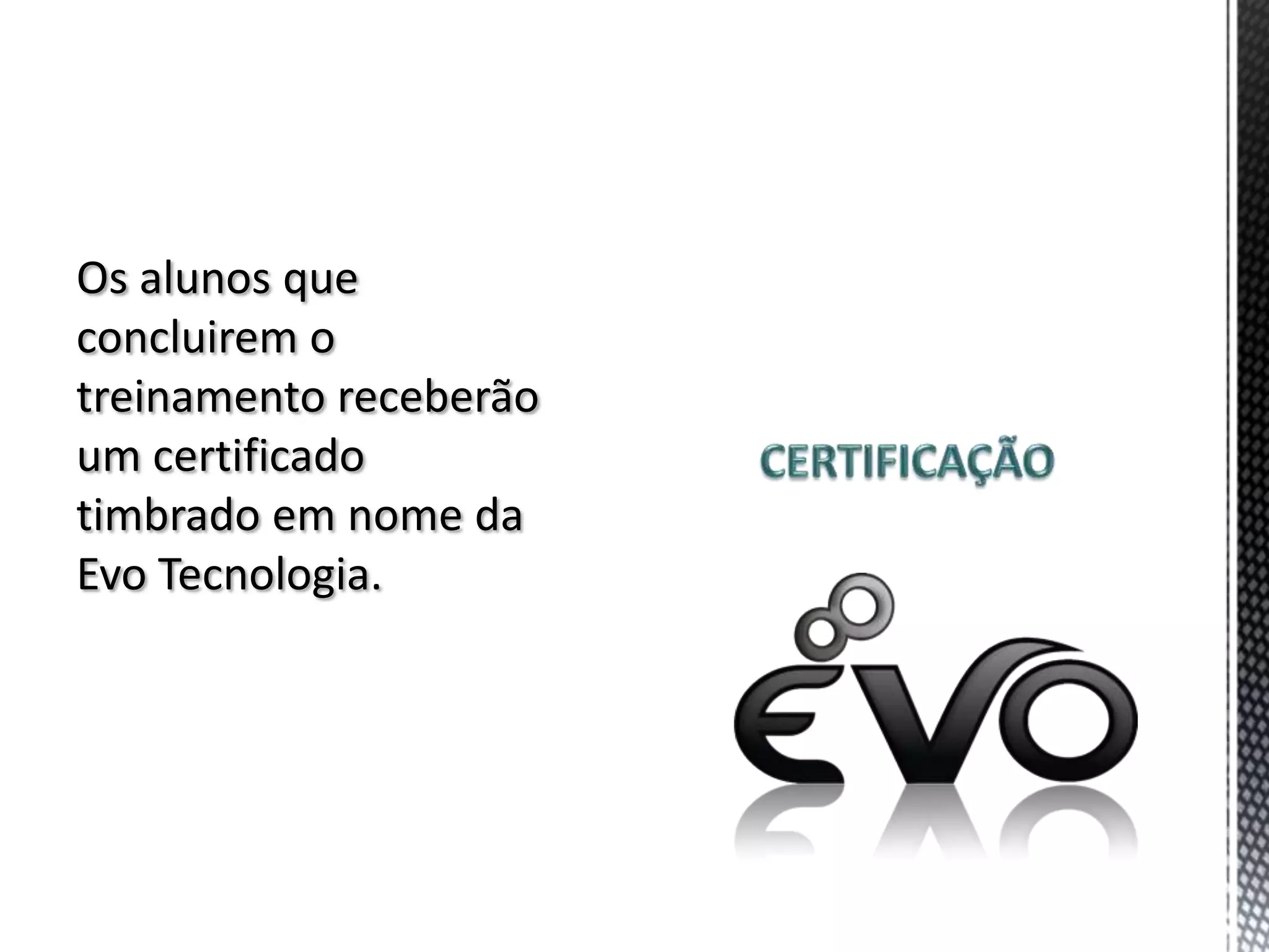 Os alunos que
concluirem o
treinamento receberão
um certificado
timbrado em nome da
Evo Tecnologia.
 
