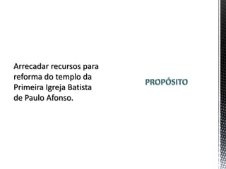 Arrecadar recursos para
reforma do templo da
Primeira Igreja Batista
de Paulo Afonso.
 
