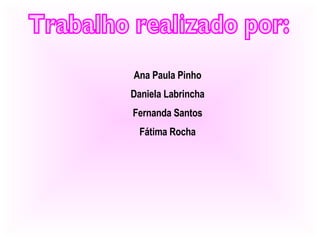 Trabalho realizado por: Ana Paula Pinho Daniela Labrincha Fernanda Santos Fátima Rocha 