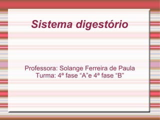 Sistema digestório Professora: Solange Ferreira de Paula Turma: 4ª fase “A”e 4ª fase “B” 