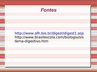 Fontes http://www.afh.bio.br/digest/digest1.asp http://www.brasilescola.com/biologia/sistema-digestivo.htm 