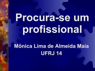 Procura-se um profissional Mônica Lima de Almeida Maia UFRJ 14 