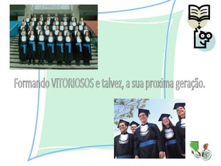 Formando VITORIOSOS e talvez, a sua proxima geração. 