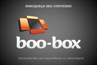 ENRIQUEÇA SEU CONTEÚDO Vitrine Boo-Box com SearchMoney no Yahoo!Search 