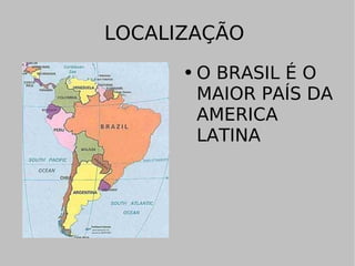LOCALIZAÇÃO  O BRASIL É O MAIOR PAÍS DA AMERICA LATINA 