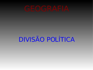 GEOGRAFIA DIVISÃO POLÍTICA 