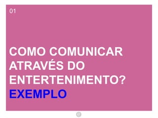01 COMO COMUNICAR ATRAVÉS DO ENTERTENIMENTO? EXEMPLO 