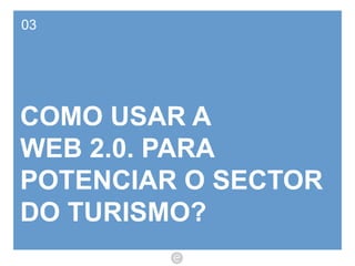 03 COMO USAR A  WEB 2.0. PARA POTENCIAR O SECTOR DO TURISMO? 