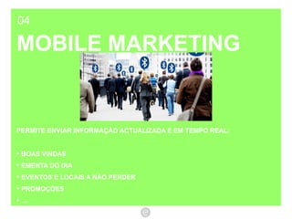 04 MOBILE MARKETING PERMITE ENVIAR INFORMAÇÃO ACTUALIZADA E EM TEMPO REAL:  BOAS VINDAS EMENTA DO DIA EVENTOS E LOCAIS A NÃO PERDER PROMOÇÕES … 