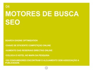 04 MOTORES DE BUSCA SEO SEARCH ENGINE OPTIMIZATION  CHAVE DE EFICIENTE COMPETIÇÃO ONLINE AUMENTO DAS RESERVAS DIRECTAS ONLINE COLOCA O HOTEL NO MAPA DA PESQUISA OS CONSUMIDORES ENCONTRAM O ALOJAMENTO SEM ASSOCIAÇÃO A PUBLICIDADE.  