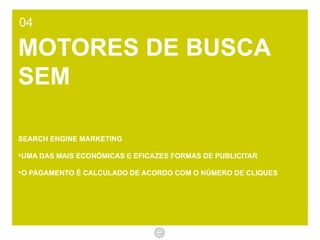 04 MOTORES DE BUSCA SEM SEARCH ENGINE MARKETING UMA DAS MAIS ECONÓMICAS E EFICAZES FORMAS DE PUBLICITAR O PAGAMENTO É CALCULADO DE ACORDO COM O NÚMERO DE CLIQUES  